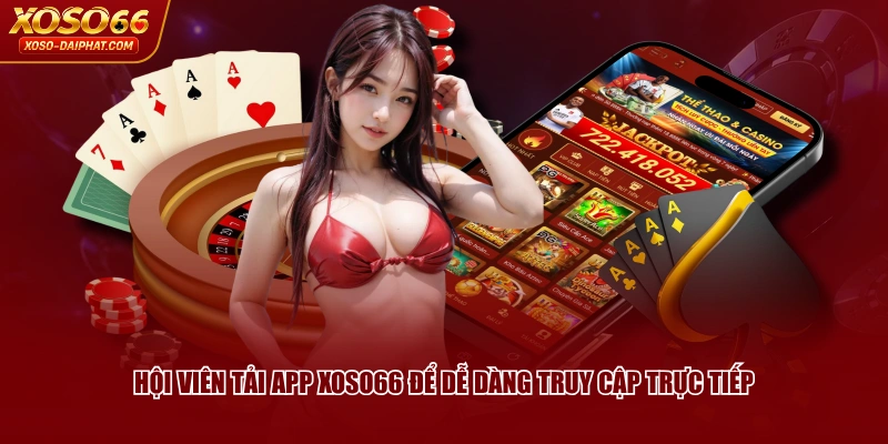 Hội viên tải app XOSO66 để dễ dàng truy cập trực tiếp